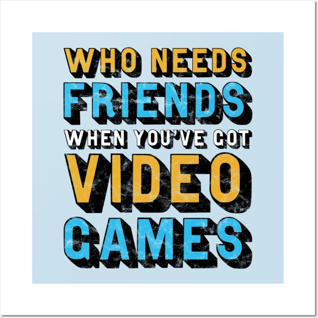 Who Needs Friends When You've Got Video Games Wall Art by StebopDesigns